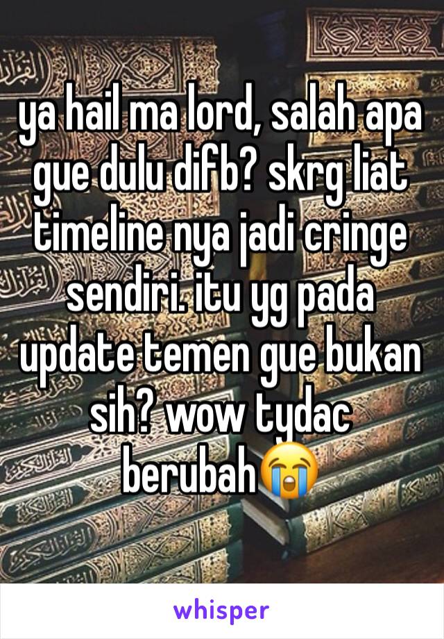 ya hail ma lord, salah apa gue dulu difb? skrg liat timeline nya jadi cringe sendiri. itu yg pada update temen gue bukan sih? wow tydac berubah😭