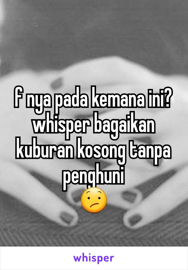 f nya pada kemana ini?
whisper bagaikan kuburan kosong tanpa penghuni
😕