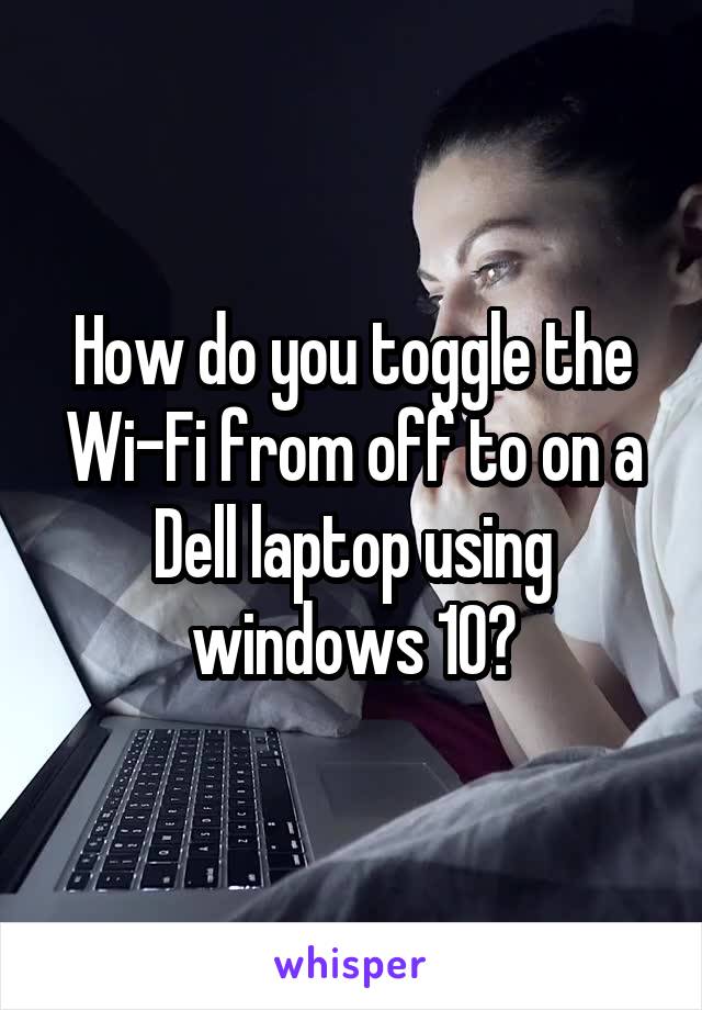 How do you toggle the Wi-Fi from off to on a Dell laptop using windows 10?