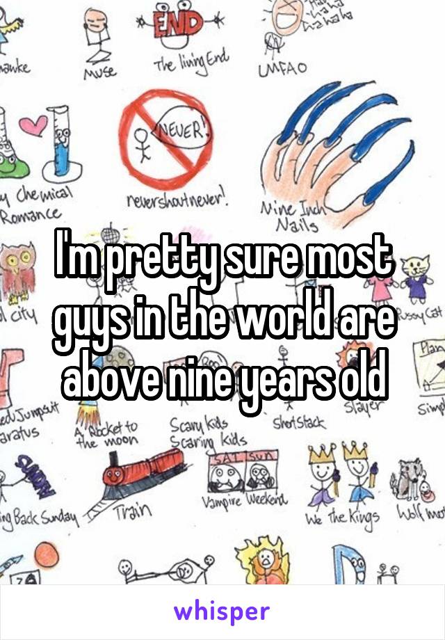 I'm pretty sure most guys in the world are above nine years old