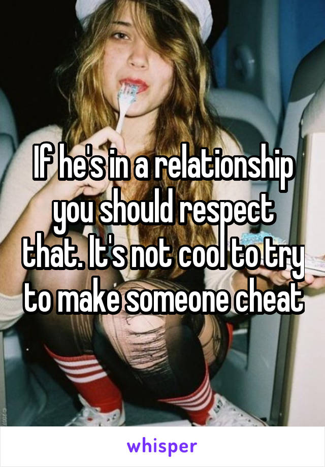 If he's in a relationship you should respect that. It's not cool to try to make someone cheat