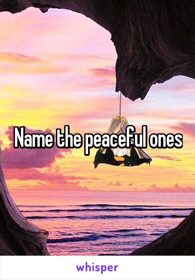 Name the peaceful ones