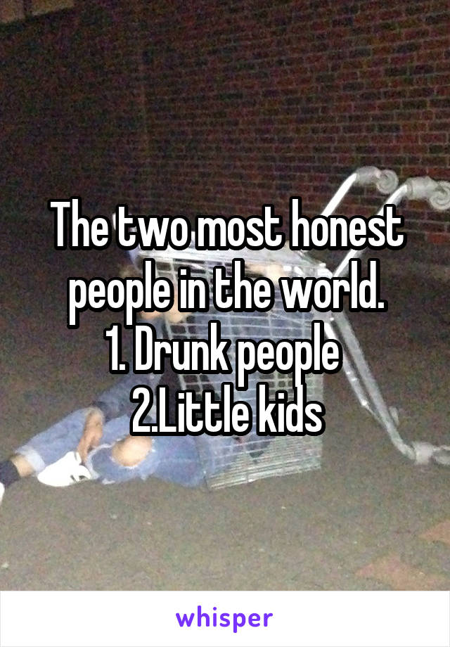 The two most honest people in the world.
1. Drunk people 
2.Little kids