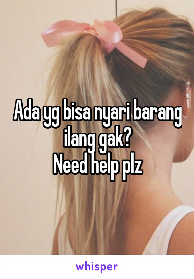 Ada yg bisa nyari barang ilang gak?
Need help plz