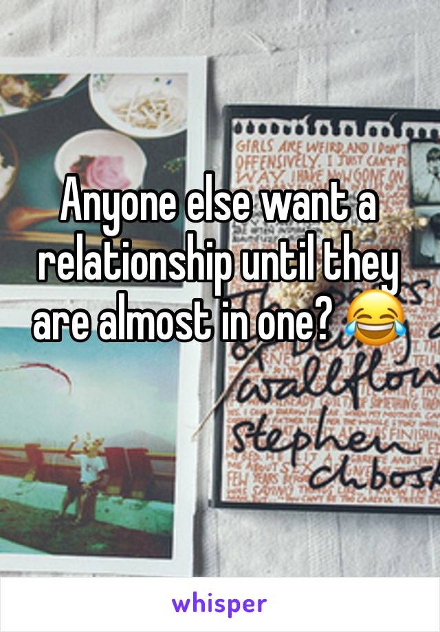 Anyone else want a relationship until they are almost in one? 😂