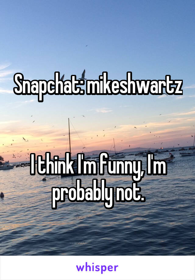 Snapchat: mikeshwartz 

I think I'm funny, I'm probably not.