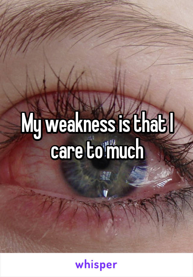 My weakness is that I care to much