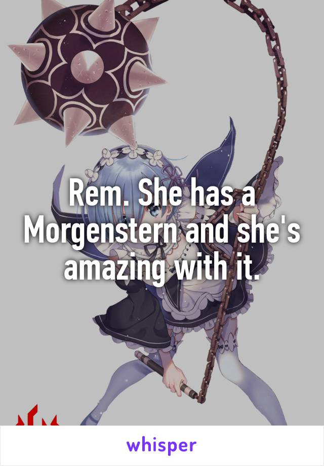 Rem. She has a Morgenstern and she's amazing with it.