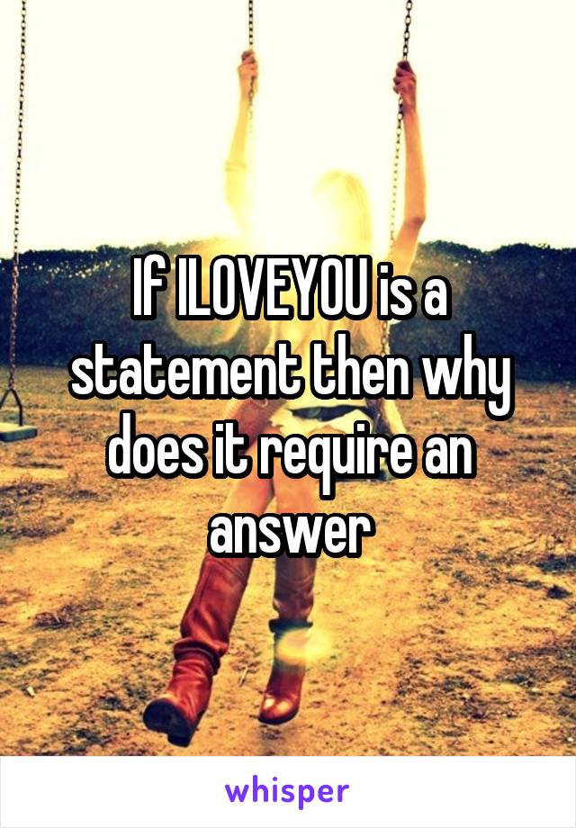 If ILOVEYOU is a statement then why does it require an answer