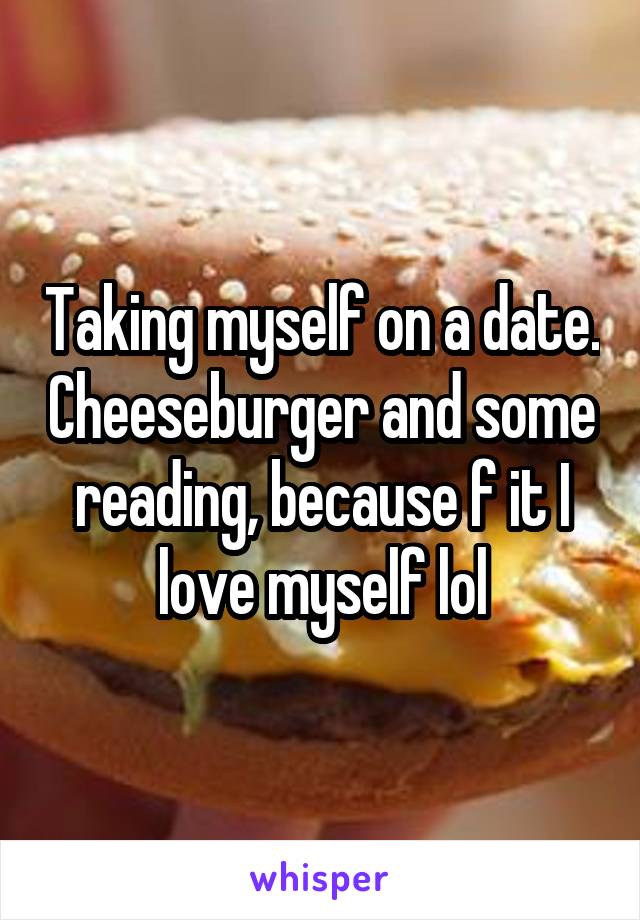 Taking myself on a date. Cheeseburger and some reading, because f it I love myself lol