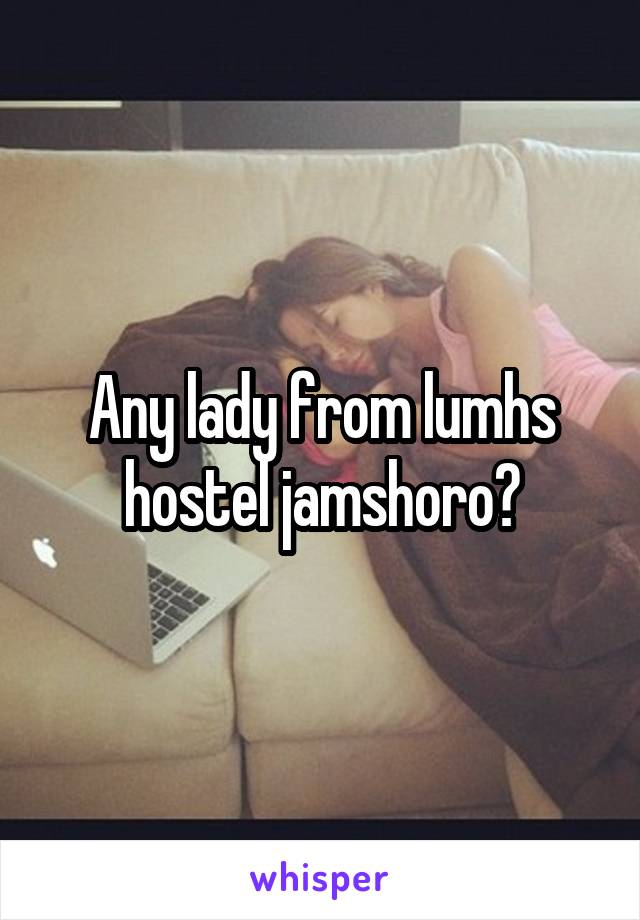 Any lady from lumhs hostel jamshoro?