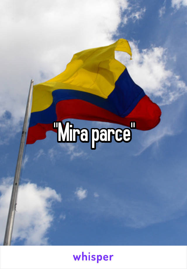 "Mira parce"