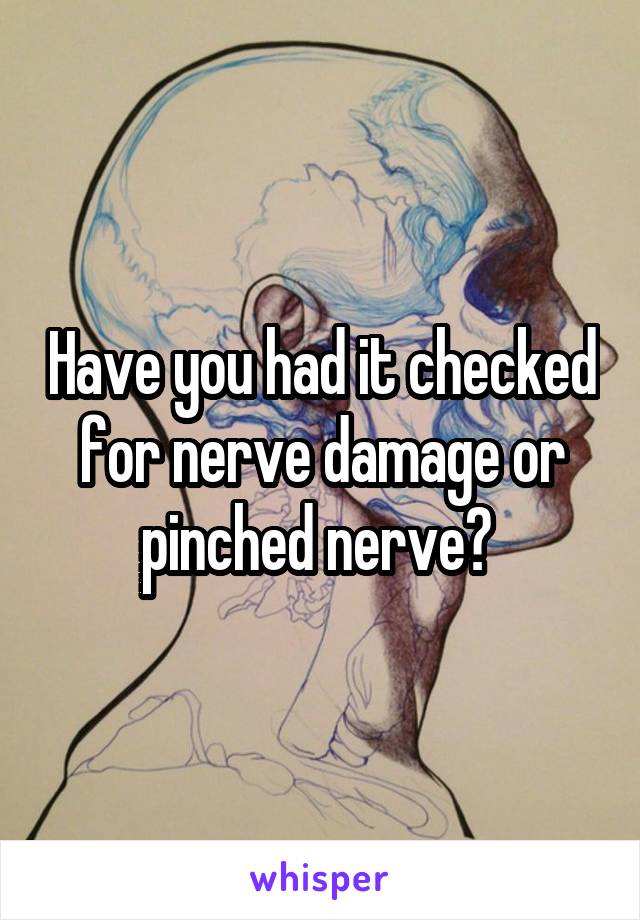 Have you had it checked for nerve damage or pinched nerve? 