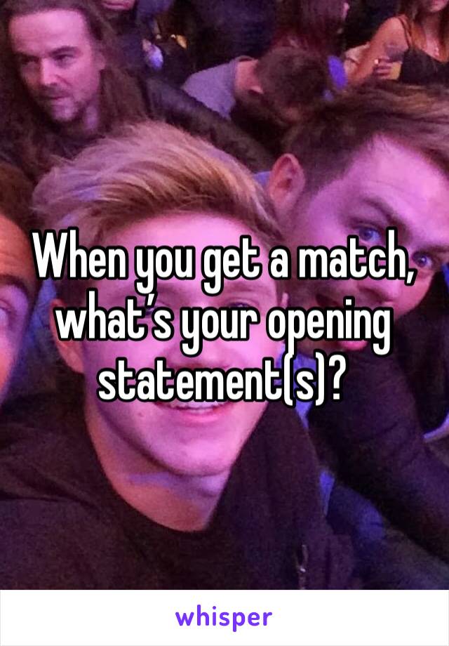 When you get a match, what’s your opening statement(s)?