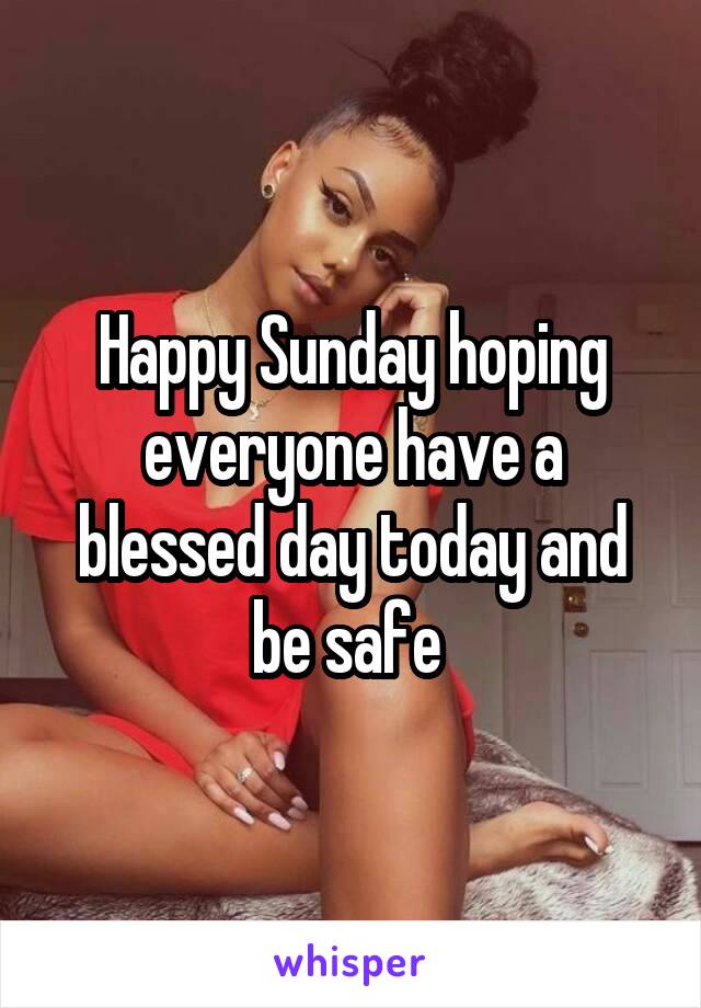 Happy Sunday hoping everyone have a blessed day today and be safe 