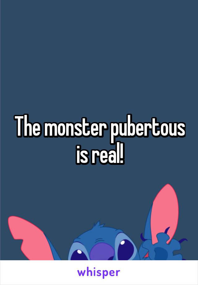 The monster pubertous is real!