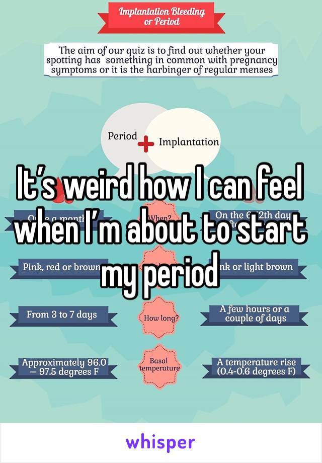 It’s weird how I can feel when I’m about to start my period 