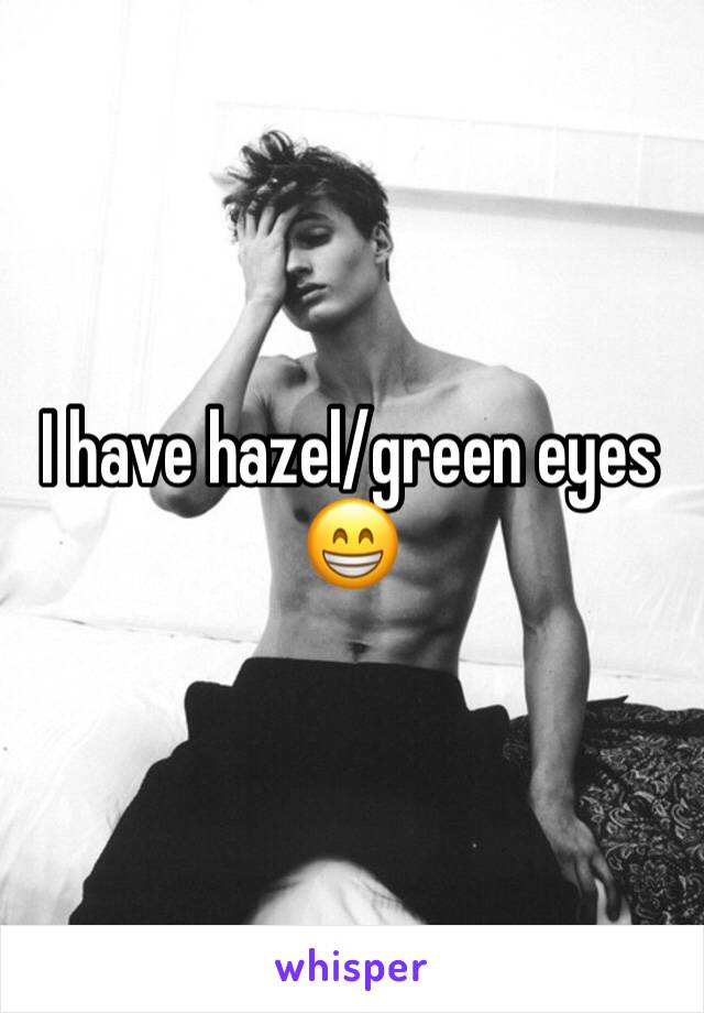 I have hazel/green eyes 😁