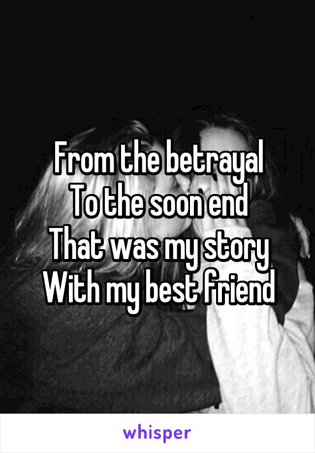 From the betrayal
To the soon end
That was my story
With my best friend