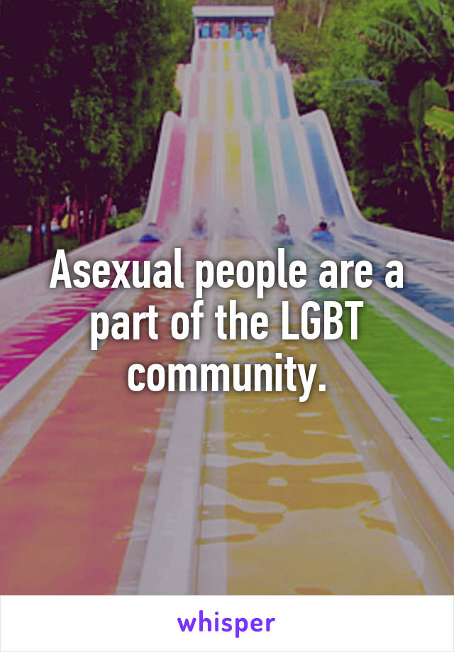 Asexual people are a part of the LGBT community.