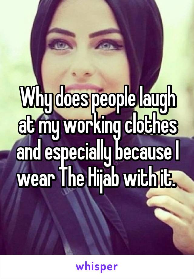 Why does people laugh at my working clothes and especially because I wear The Hijab with it. 