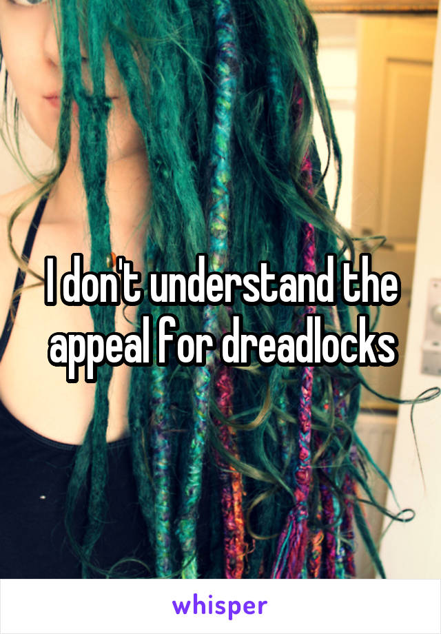 I don't understand the appeal for dreadlocks