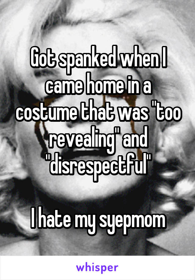 Got spanked when I came home in a costume that was "too revealing" and "disrespectful"

I hate my syepmom