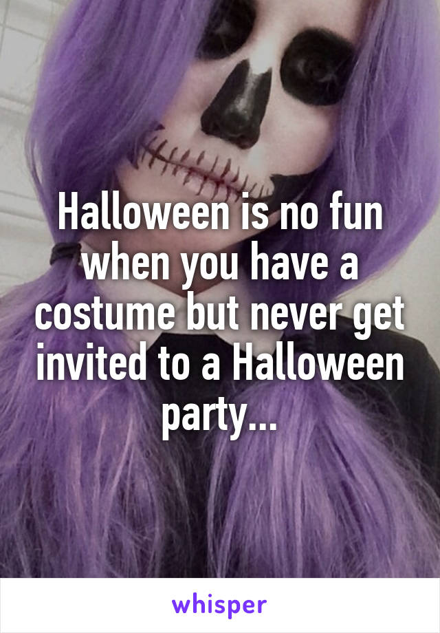 Halloween is no fun when you have a costume but never get invited to a Halloween party...