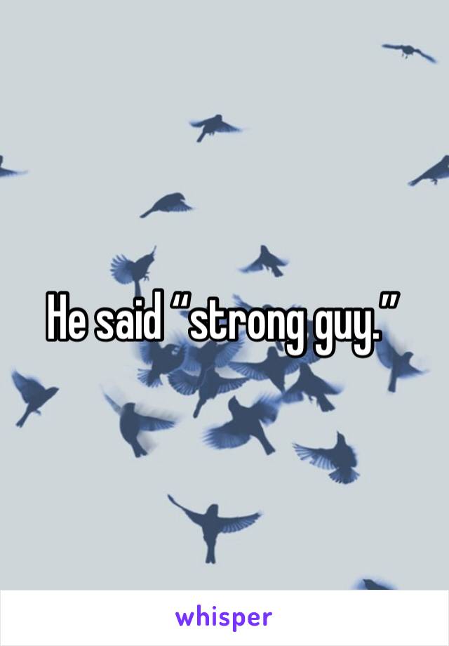 He said “strong guy.”