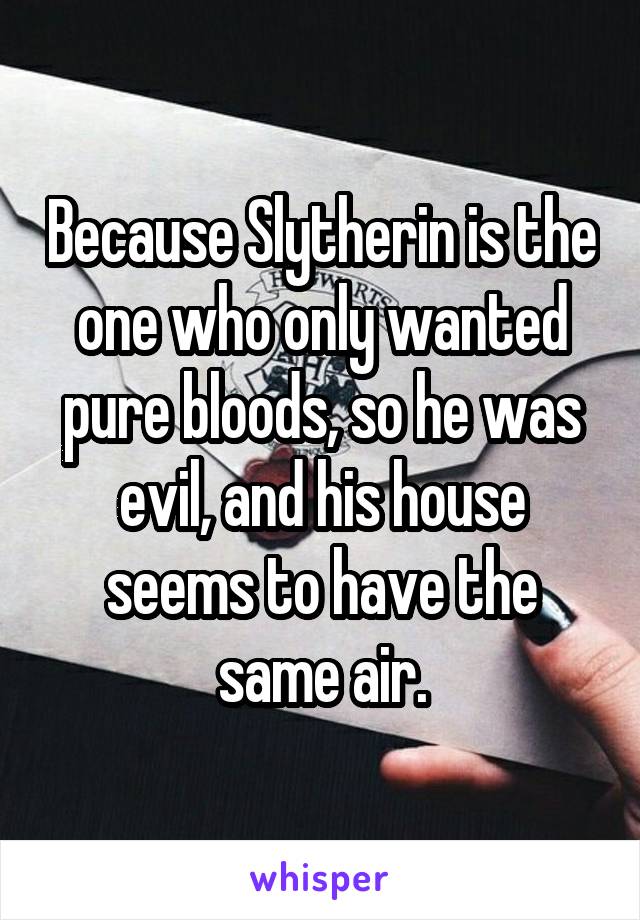 Because Slytherin is the one who only wanted pure bloods, so he was evil, and his house seems to have the same air.