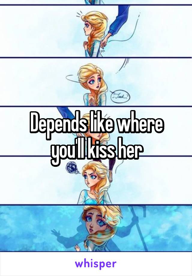 Depends like where you'll kiss her