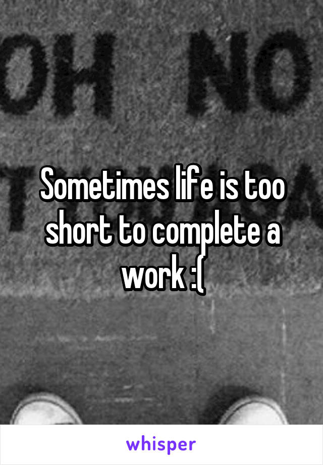 Sometimes life is too short to complete a work :(