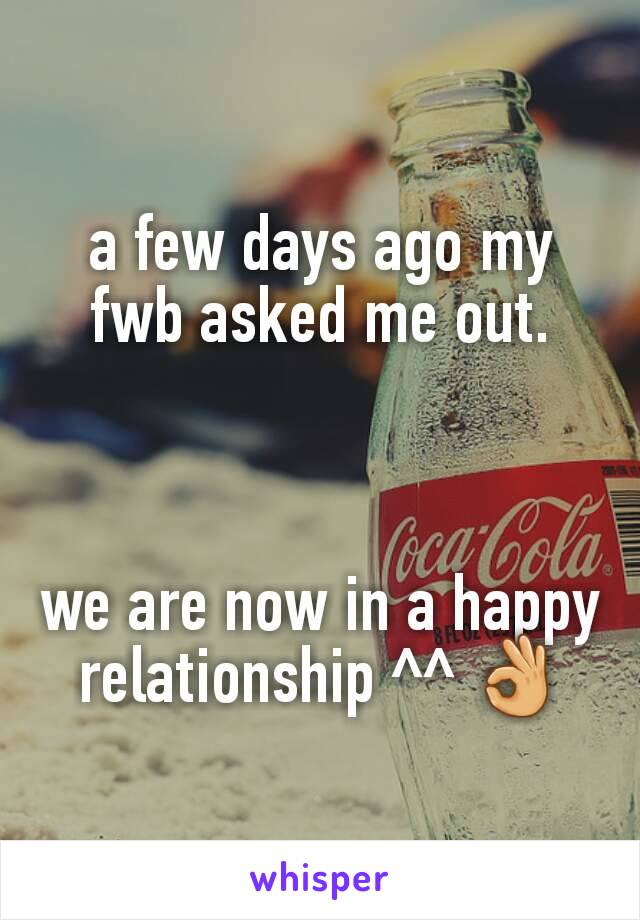 a few days ago my fwb asked me out.



we are now in a happy relationship ^^ 👌