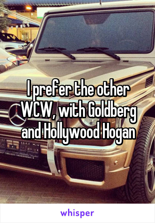 I prefer the other WCW, with Goldberg and Hollywood Hogan