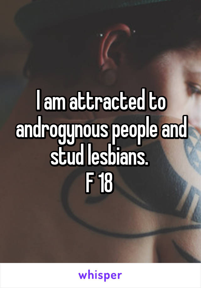 I am attracted to androgynous people and stud lesbians. 
F 18 