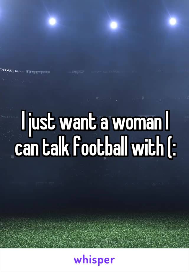 I just want a woman I can talk football with (: