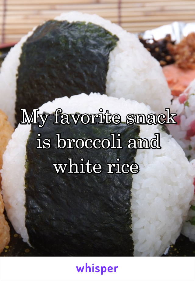 My favorite snack is broccoli and white rice 