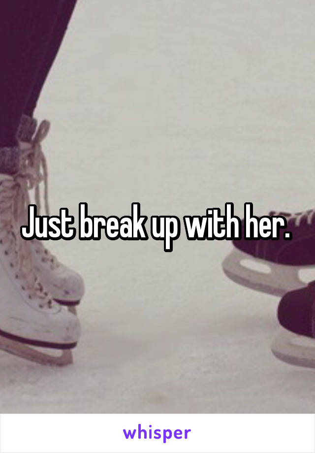 Just break up with her. 