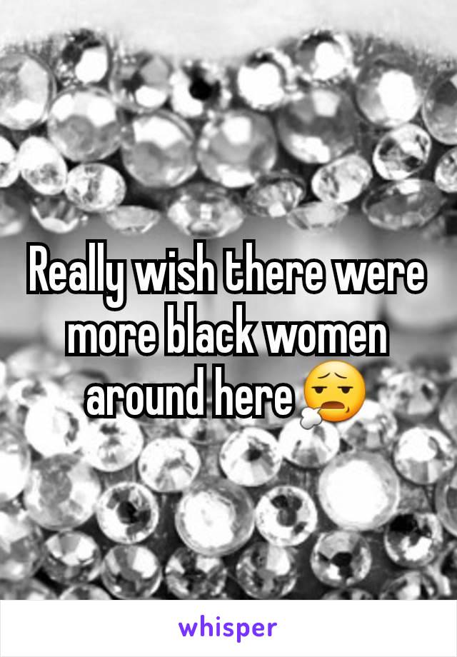 Really wish there were more black women around here😧