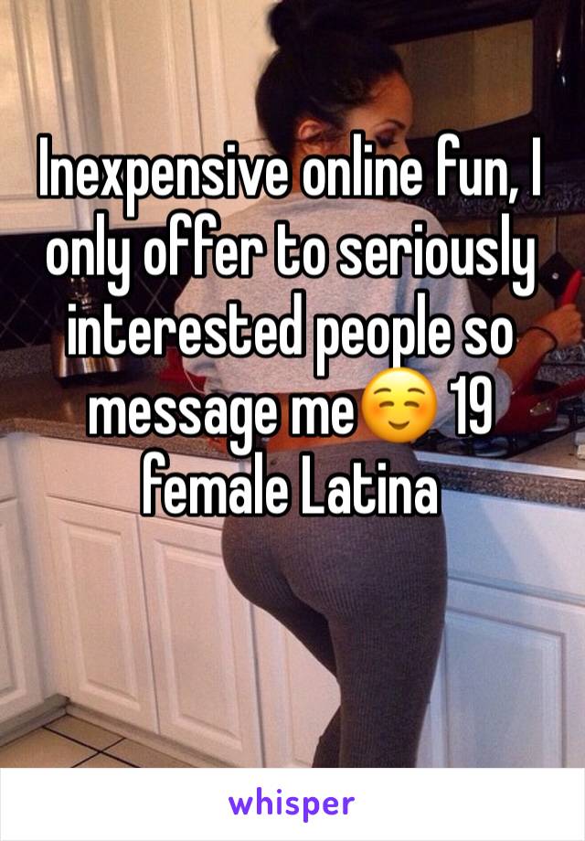 Inexpensive online fun, I only offer to seriously interested people so message me☺️ 19 female Latina