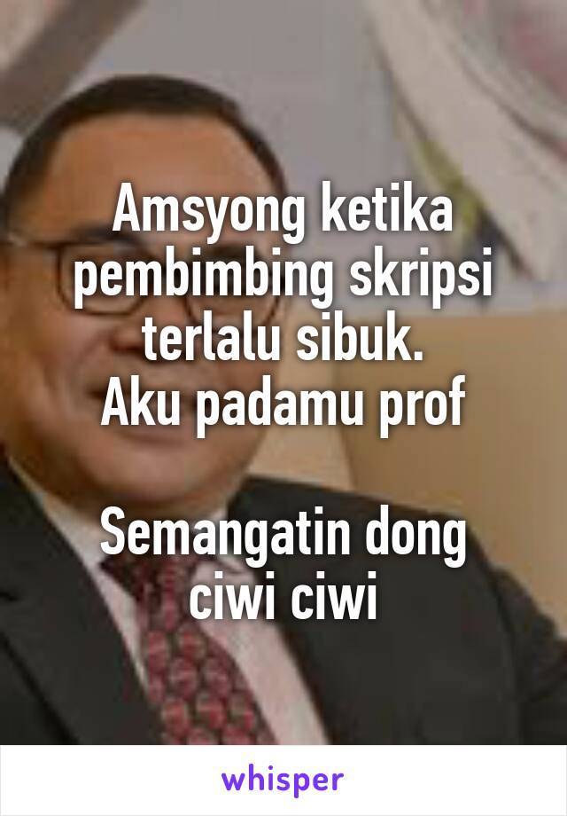 Amsyong ketika pembimbing skripsi terlalu sibuk.
Aku padamu prof

Semangatin dong ciwi ciwi