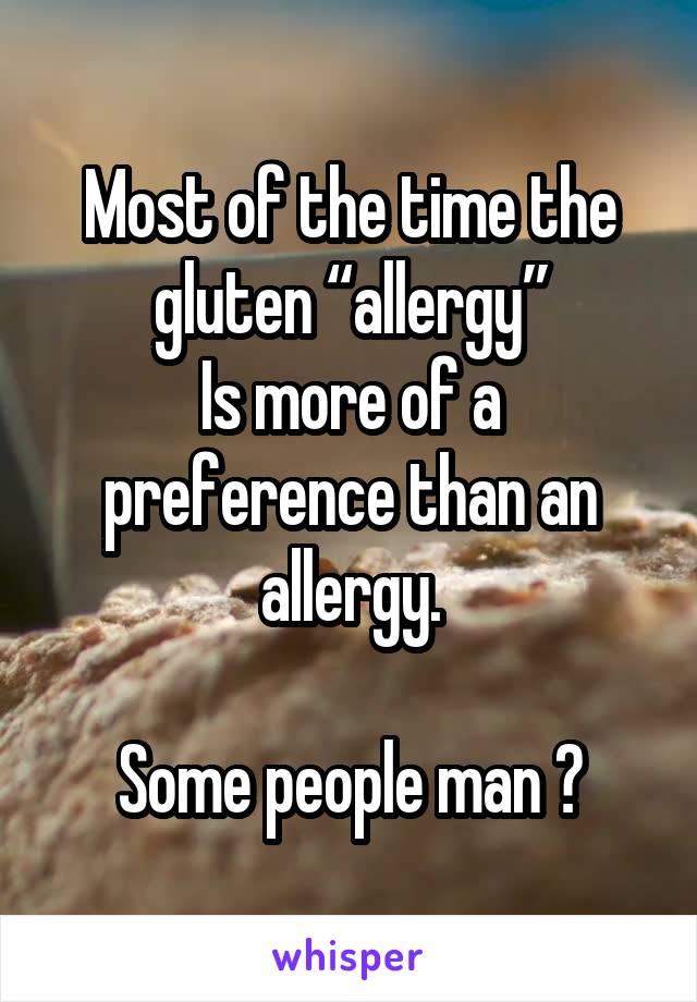 Most of the time the gluten “allergy”
Is more of a preference than an allergy.

Some people man 🙄