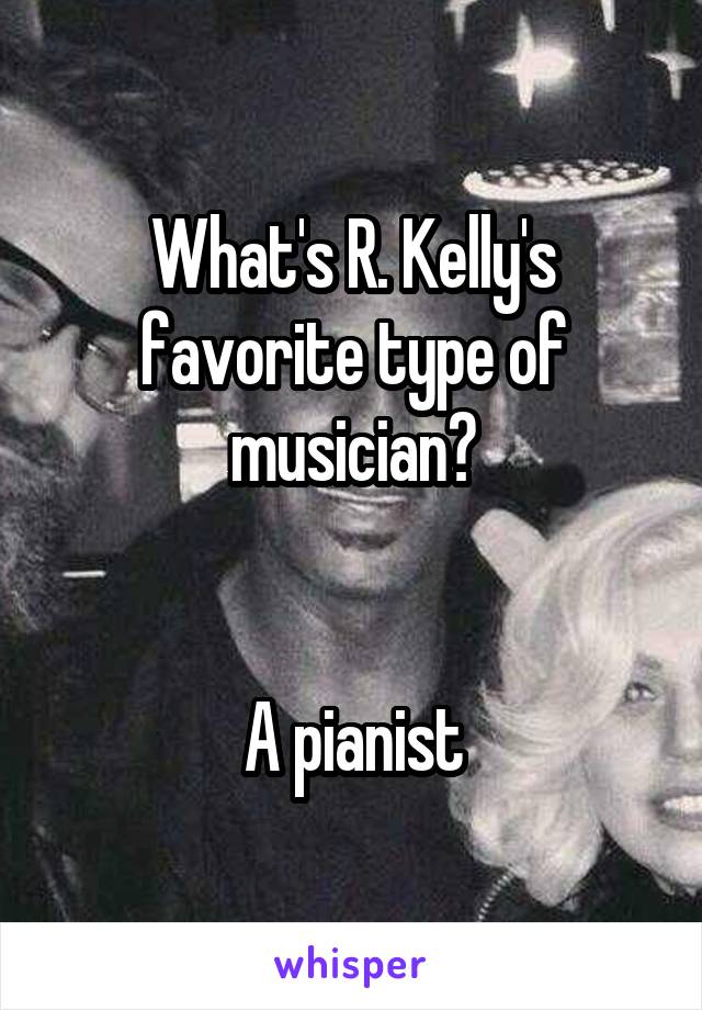 What's R. Kelly's favorite type of musician?


A pianist