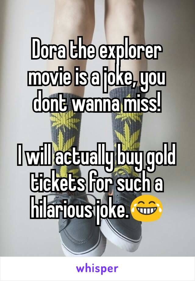 Dora the explorer movie is a joke, you dont wanna miss!

I will actually buy gold tickets for such a hilarious joke.😂
