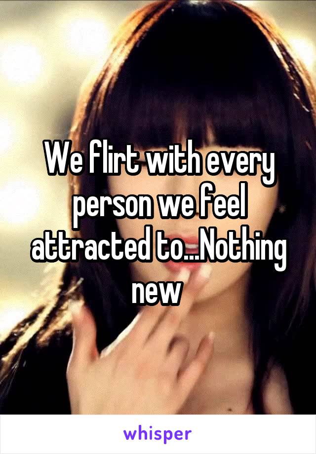 We flirt with every person we feel attracted to...Nothing new 