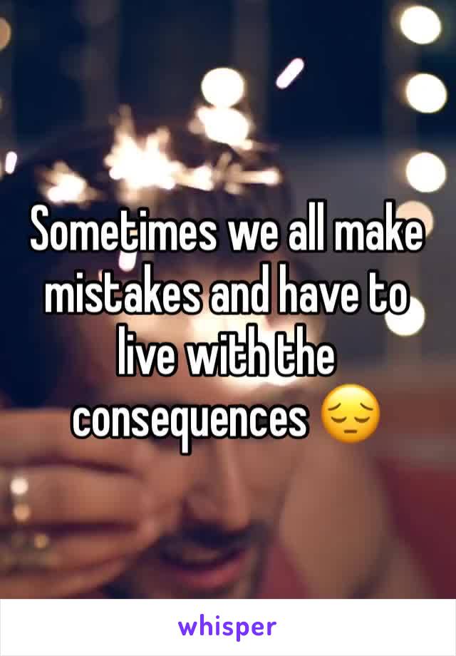 Sometimes we all make mistakes and have to live with the consequences 😔