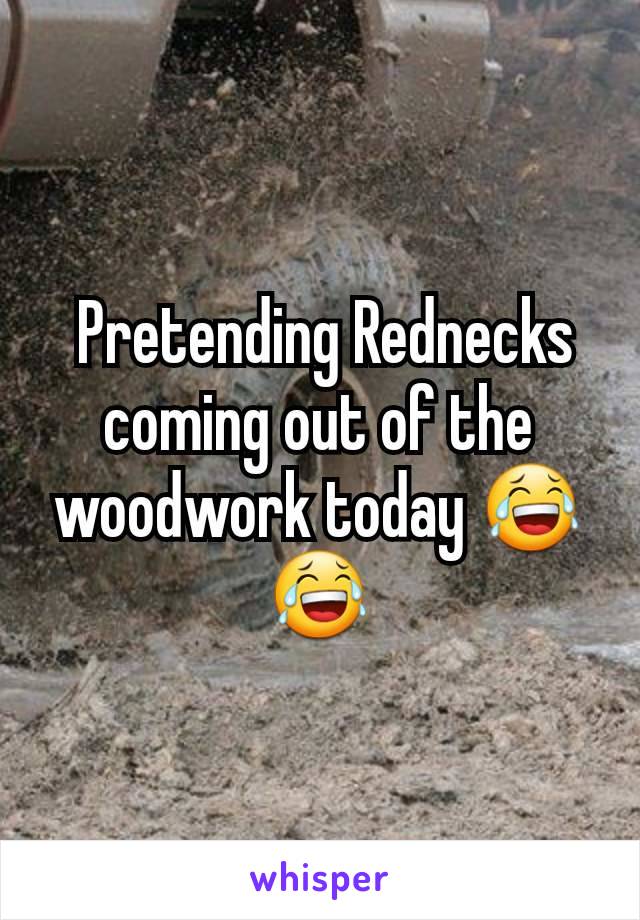  Pretending Rednecks coming out of the woodwork today 😂😂