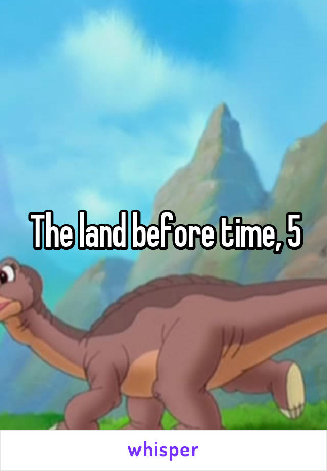 The land before time, 5