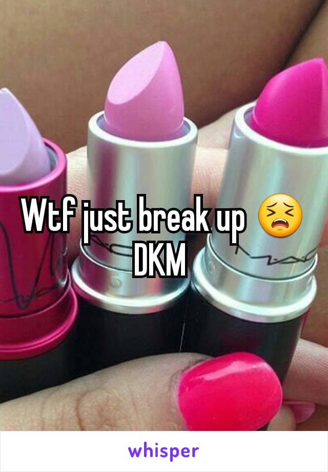 Wtf just break up 😣DKM 