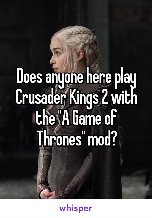 Does anyone here play Crusader Kings 2 with the "A Game of Thrones" mod?